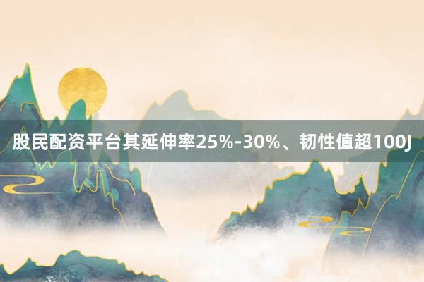 股民配资平台其延伸率25%-30%、韧性值超100J