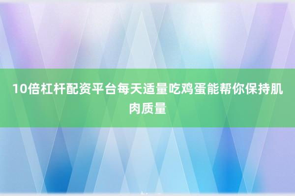 10倍杠杆配资平台每天适量吃鸡蛋能帮你保持肌肉质量