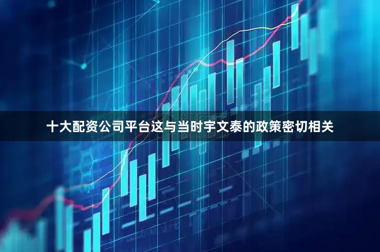 十大配资公司平台这与当时宇文泰的政策密切相关