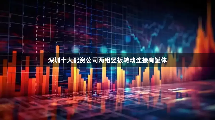 深圳十大配资公司两组竖板转动连接有罐体