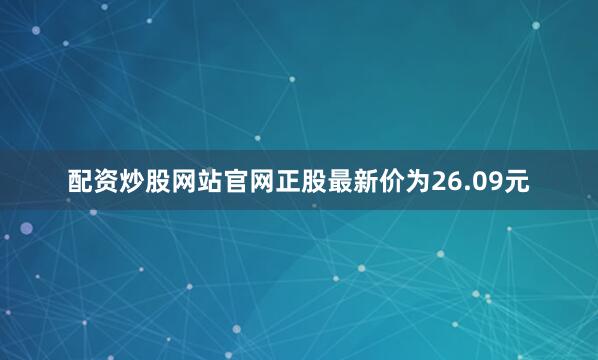 配资炒股网站官网正股最新价为26.09元