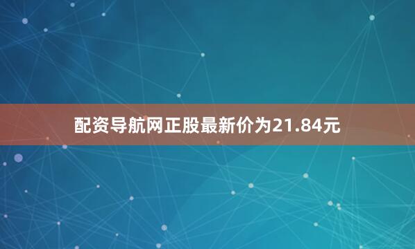 配资导航网正股最新价为21.84元
