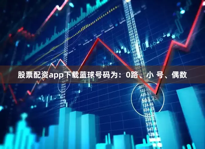 股票配资app下载蓝球号码为：0路、小 号、偶数