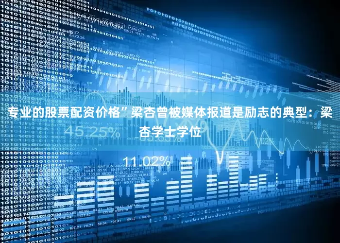 专业的股票配资价格”梁杏曾被媒体报道是励志的典型：梁杏学士学位