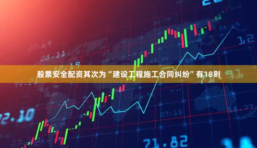 股票安全配资其次为“建设工程施工合同纠纷”有18则