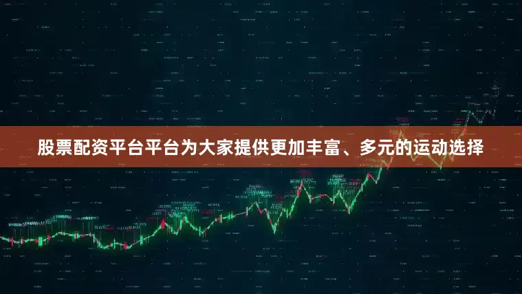 股票配资平台平台为大家提供更加丰富、多元的运动选择
