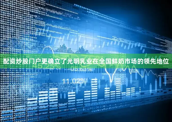 配资炒股门户更确立了光明乳业在全国鲜奶市场的领先地位