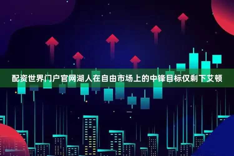配资世界门户官网湖人在自由市场上的中锋目标仅剩下艾顿
