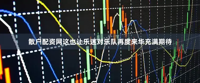 散户配资网这也让乐迷对乐队再度来华充满期待