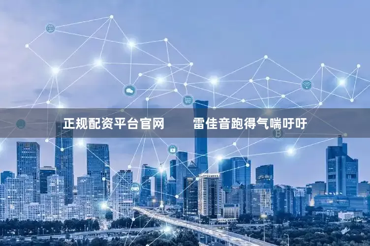 正规配资平台官网        雷佳音跑得气喘吁吁