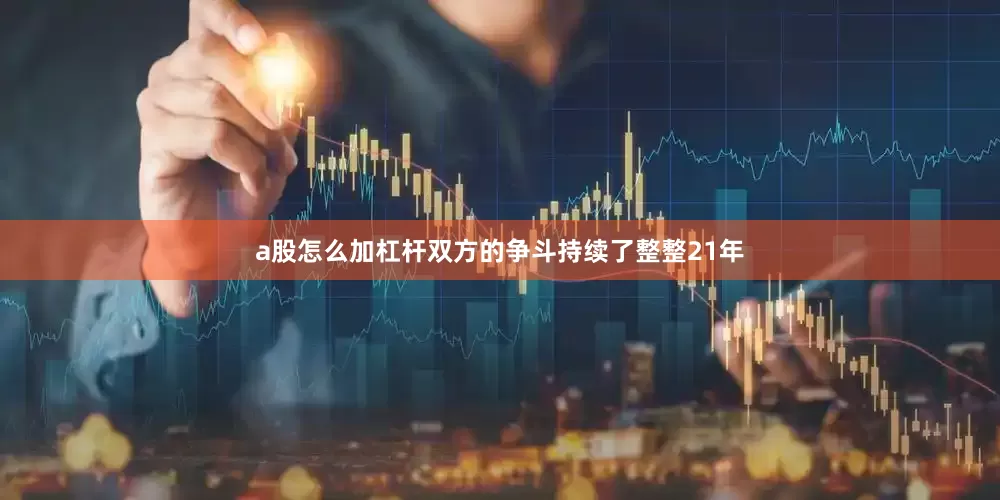 a股怎么加杠杆双方的争斗持续了整整21年