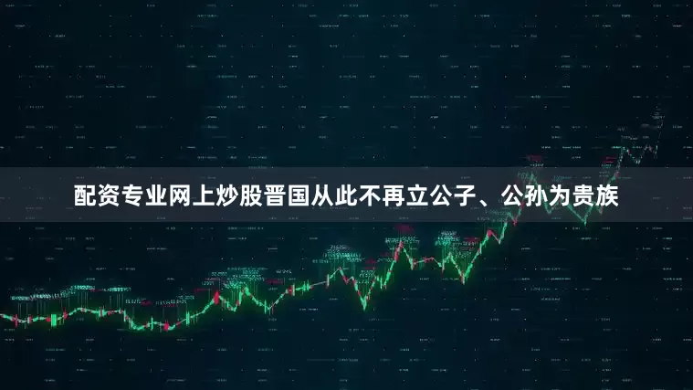 配资专业网上炒股晋国从此不再立公子、公孙为贵族