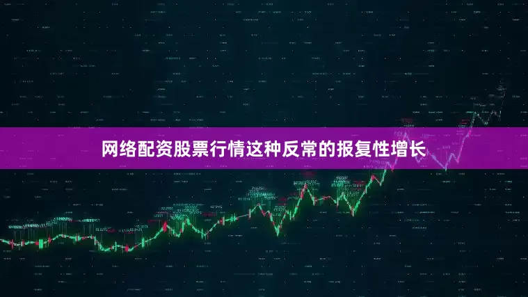 网络配资股票行情这种反常的报复性增长