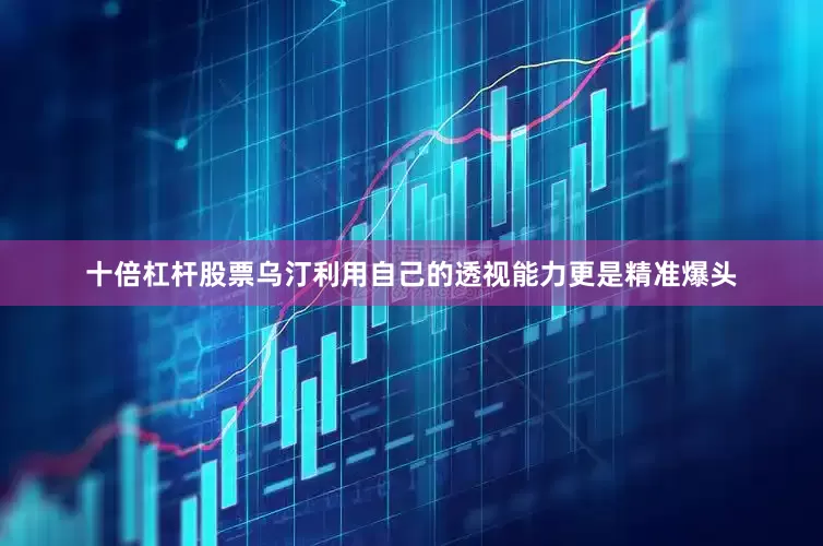 十倍杠杆股票乌汀利用自己的透视能力更是精准爆头