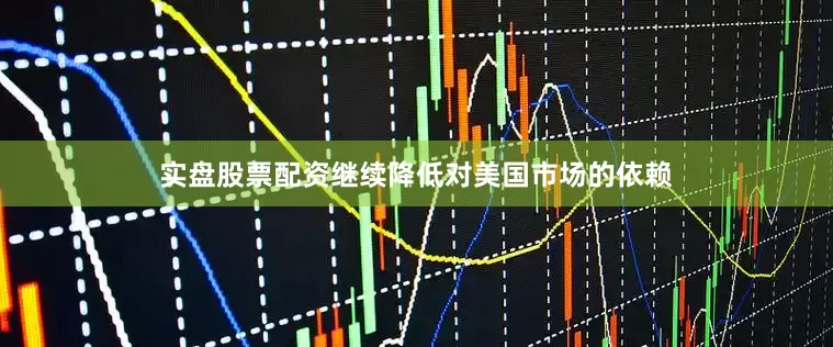 实盘股票配资继续降低对美国市场的依赖