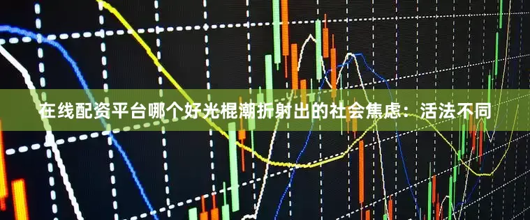 在线配资平台哪个好光棍潮折射出的社会焦虑：活法不同