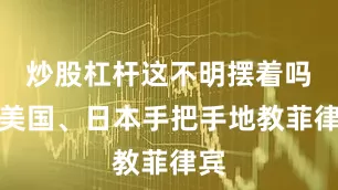 炒股杠杆这不明摆着吗？美国、日本手把手地教菲律宾