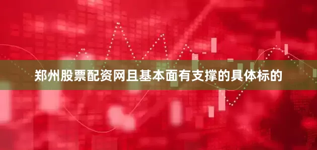 郑州股票配资网且基本面有支撑的具体标的