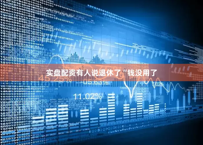 实盘配资有人说退休了“钱没用了