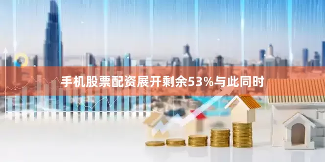 手机股票配资展开剩余53%与此同时