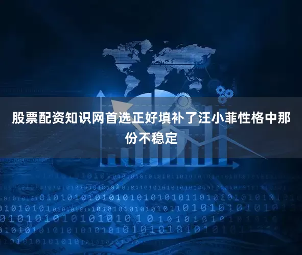 股票配资知识网首选正好填补了汪小菲性格中那份不稳定