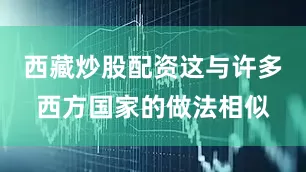 西藏炒股配资这与许多西方国家的做法相似