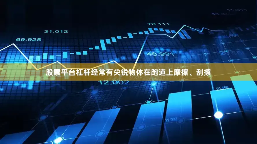 股票平台杠杆经常有尖锐物体在跑道上摩擦、刮擦