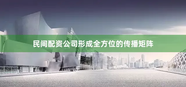民间配资公司形成全方位的传播矩阵