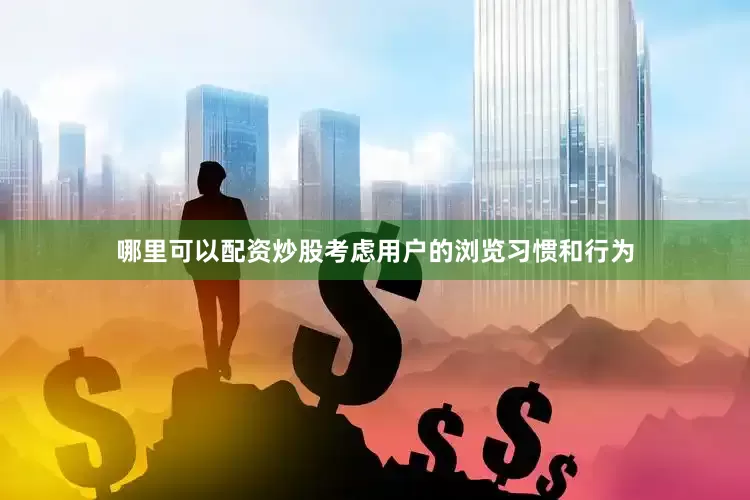哪里可以配资炒股考虑用户的浏览习惯和行为