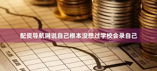 配资导航网说自己根本没想过学校会录自己