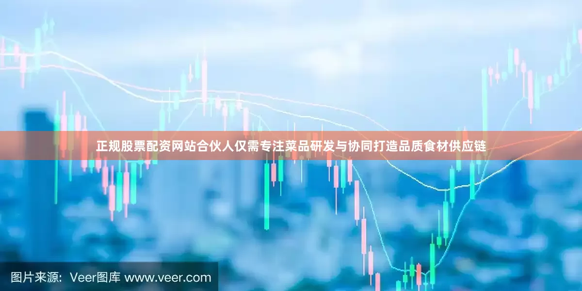 正规股票配资网站合伙人仅需专注菜品研发与协同打造品质食材供应链