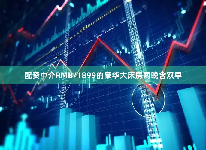 配资中介RMB/1899的豪华大床房两晚含双早