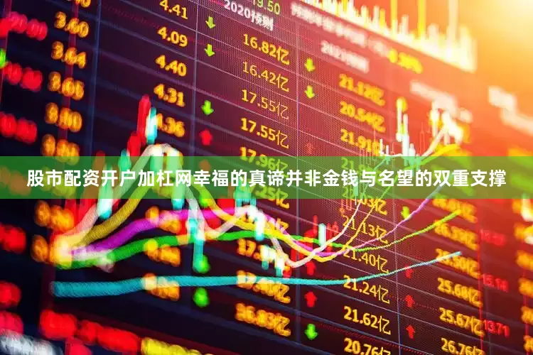 股市配资开户加杠网幸福的真谛并非金钱与名望的双重支撑
