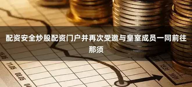 配资安全炒股配资门户并再次受邀与皇室成员一同前往那须