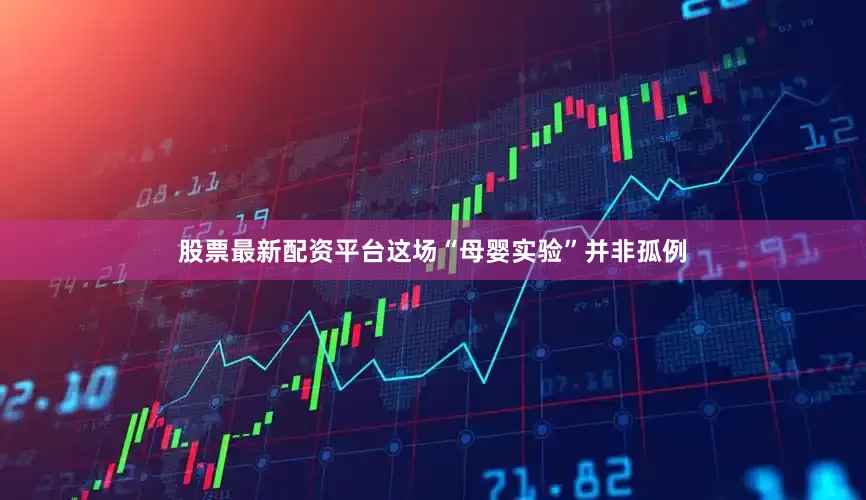 股票最新配资平台这场“母婴实验”并非孤例