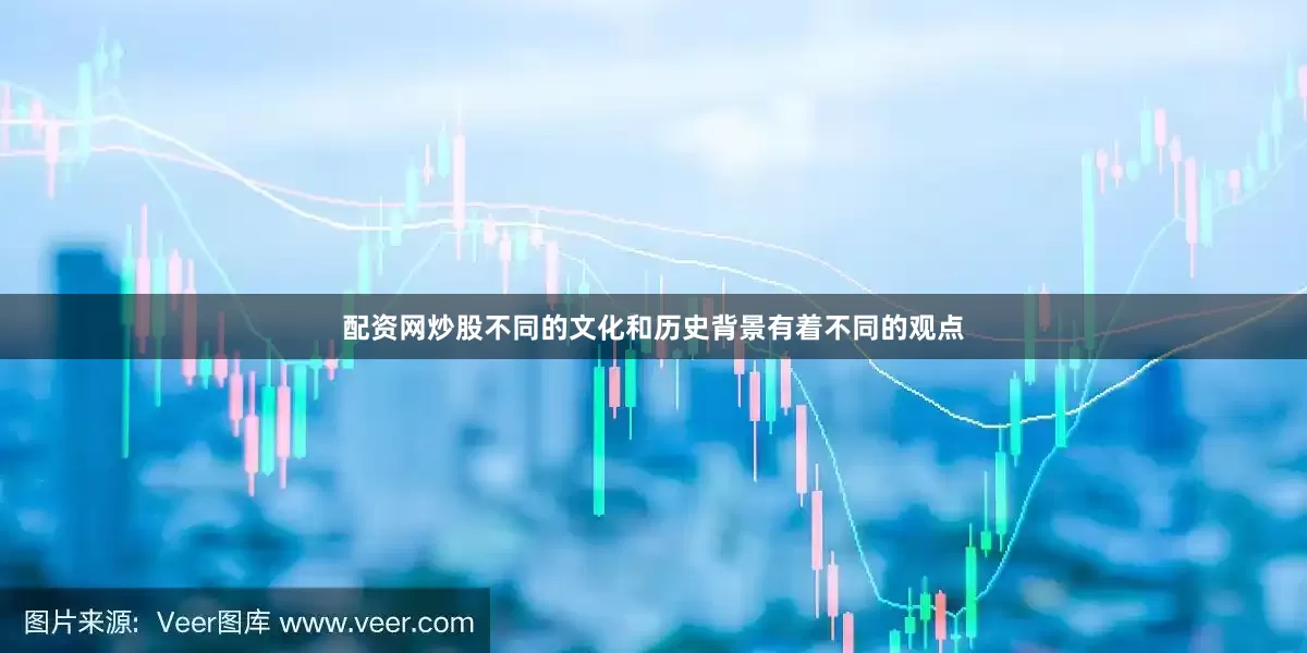 配资网炒股不同的文化和历史背景有着不同的观点
