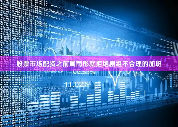 股票市场配资之前周雨彤就拒绝剧组不合理的加班