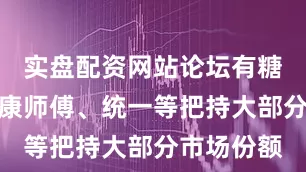 实盘配资网站论坛有糖茶市场由康师傅、统一等把持大部分市场份额