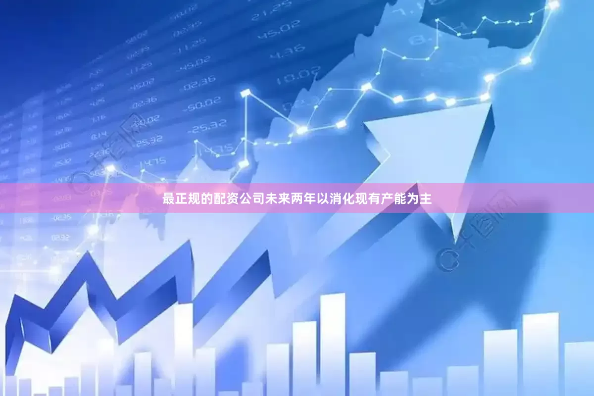 最正规的配资公司未来两年以消化现有产能为主